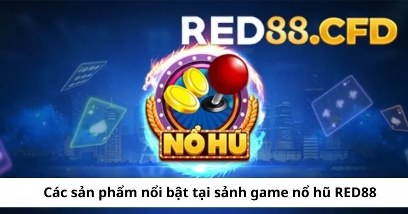 Các sản phẩm nổi bật tại sảnh game nổ hũ